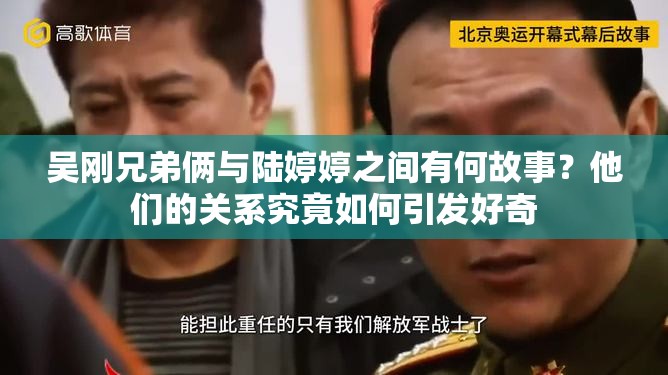 吳剛兄弟倆與陸婷婷之間有何故事？他們的關(guān)系究竟如何引發(fā)好奇
