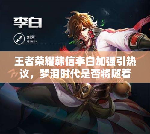 王者榮耀韓信李白加強引熱議，夢淚時代是否將隨著英雄重塑再度歸來？