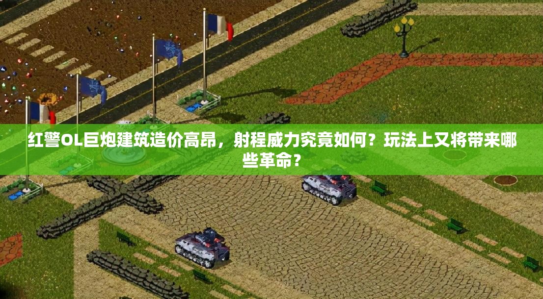 紅警OL巨炮建筑造價高昂，射程威力究竟如何？玩法上又將帶來哪些革命？