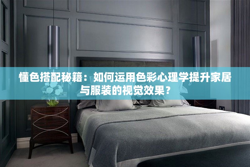 懂色搭配秘籍：如何運(yùn)用色彩心理學(xué)提升家居與服裝的視覺效果？