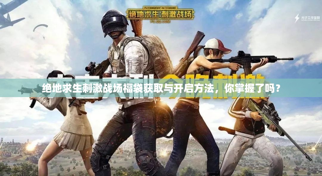 絕地求生刺激戰(zhàn)場福袋獲取與開啟方法，你掌握了嗎？