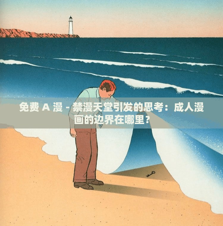 免費(fèi) A 漫 - 禁漫天堂引發(fā)的思考：成人漫畫的邊界在哪里？