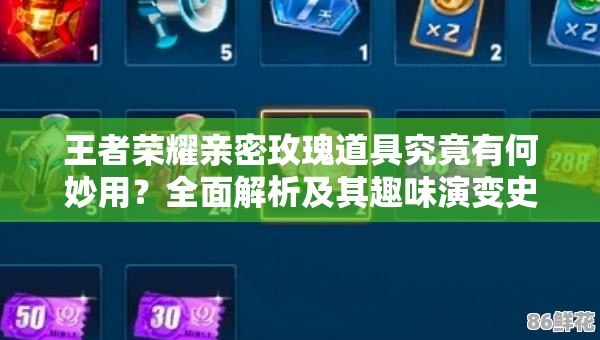 王者榮耀親密玫瑰道具究竟有何妙用？全面解析及其趣味演變史