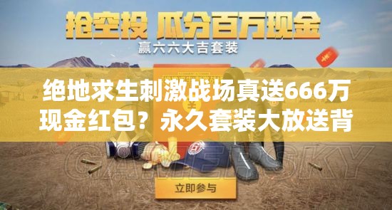 絕地求生刺激戰(zhàn)場(chǎng)真送666萬現(xiàn)金紅包？永久套裝大放送背后有何玄機(jī)？