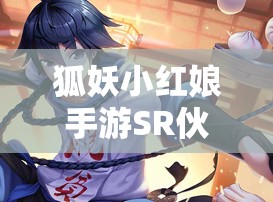 狐妖小紅娘手游SR伙伴白月初究竟如何？能否引領(lǐng)全新玩法革命？