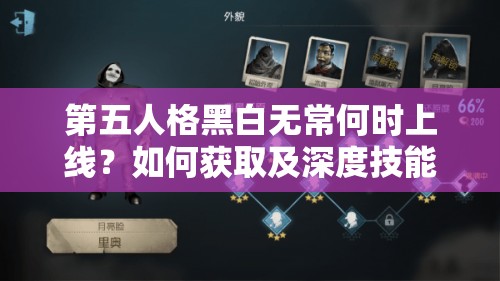 第五人格黑白無常何時上線？如何獲取及深度技能解析