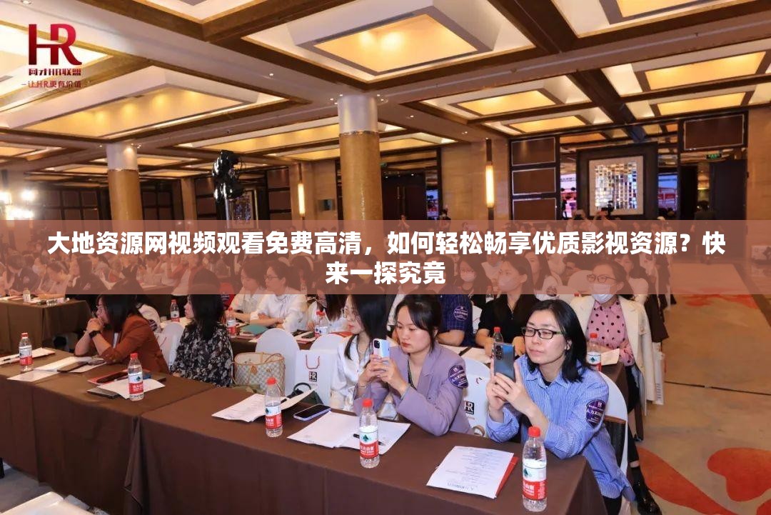大地資源網(wǎng)視頻觀看免費高清，如何輕松暢享優(yōu)質(zhì)影視資源？快來一探究竟