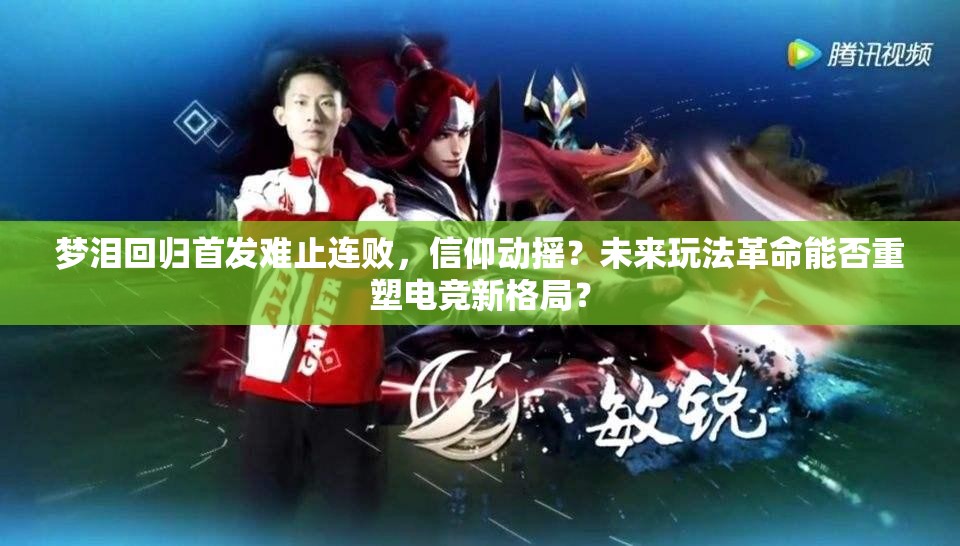 夢淚回歸首發(fā)難止連敗，信仰動搖？未來玩法革命能否重塑電競新格局？