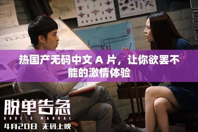 熱國產(chǎn)無碼中文 A 片，讓你欲罷不能的激情體驗