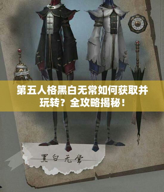 第五人格黑白無(wú)常如何獲取并玩轉(zhuǎn)？全攻略揭秘！