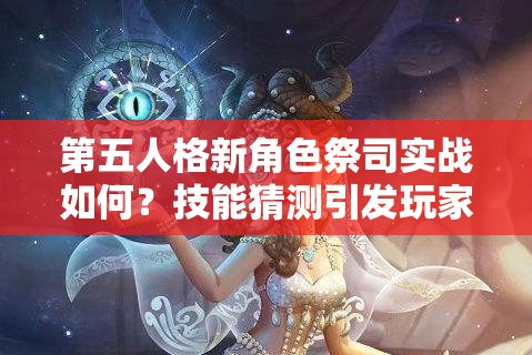 第五人格新角色祭司實(shí)戰(zhàn)如何？技能猜測(cè)引發(fā)玩家無(wú)限懸念！
