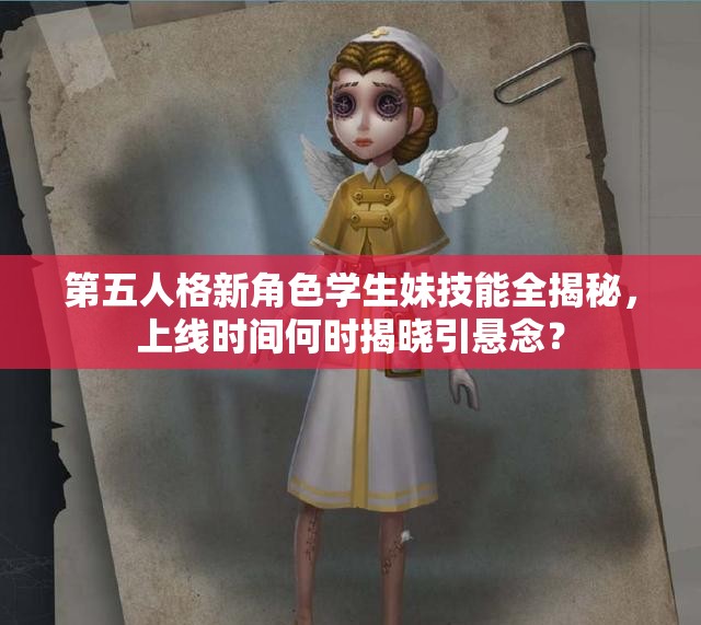 第五人格新角色學(xué)生妹技能全揭秘，上線時(shí)間何時(shí)揭曉引懸念？