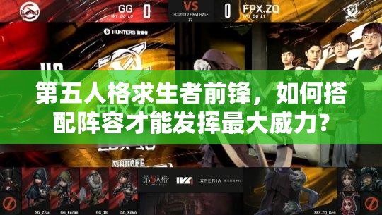 第五人格求生者前鋒，如何搭配陣容才能發(fā)揮最大威力？