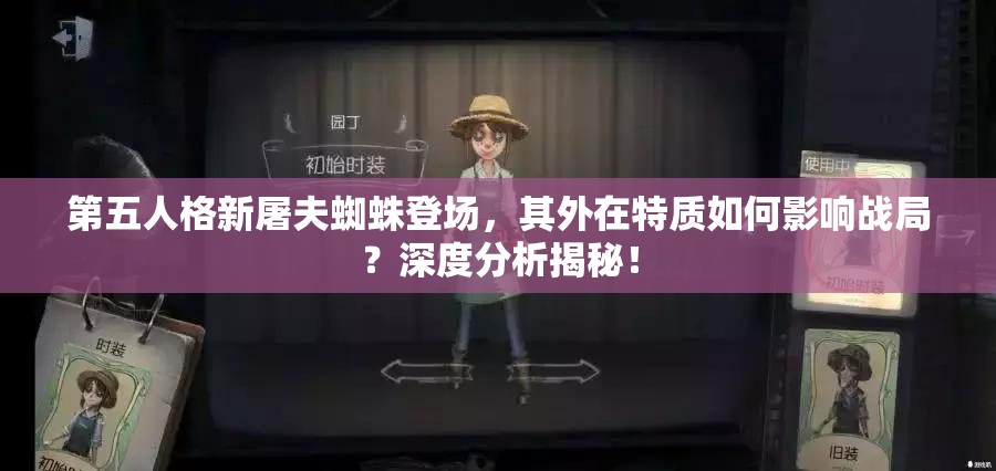 第五人格新屠夫蜘蛛登場(chǎng)，其外在特質(zhì)如何影響戰(zhàn)局？深度分析揭秘！