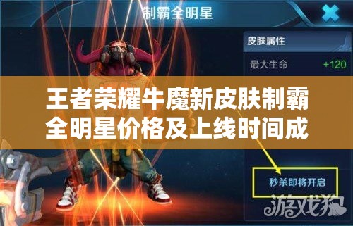 王者榮耀牛魔新皮膚制霸全明星價(jià)格及上線時(shí)間成謎，演變史揭秘多少錢？