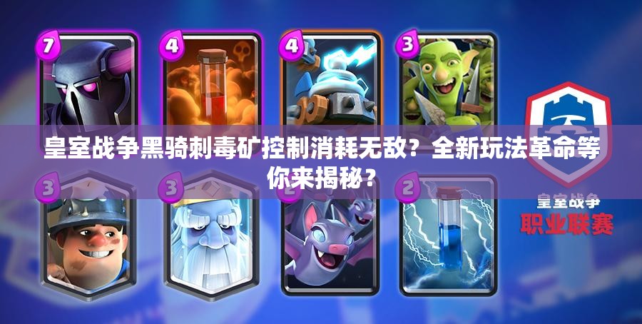 皇室戰(zhàn)爭(zhēng)黑騎刺毒礦控制消耗無(wú)敵？全新玩法革命等你來(lái)揭秘？