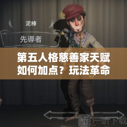 第五人格慈善家天賦如何加點(diǎn)？玩法革命下加點(diǎn)策略前瞻