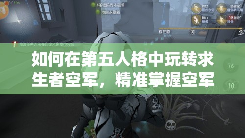 如何在第五人格中玩轉求生者空軍，精準掌握空軍救人技巧揭秘？