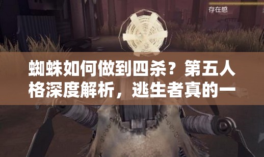 蜘蛛如何做到四殺？第五人格深度解析，逃生者真的一個都跑不了嗎？