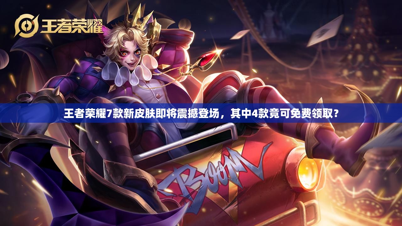 王者榮耀7款新皮膚即將震撼登場，其中4款竟可免費領(lǐng)取？