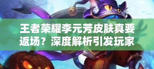 王者榮耀李元芳皮膚真要返場？深度解析引發(fā)玩家無限期待！