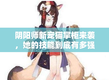 陰陽師新寵貓掌柜來襲，她的技能到底有多強？萌力全開引懸念！
