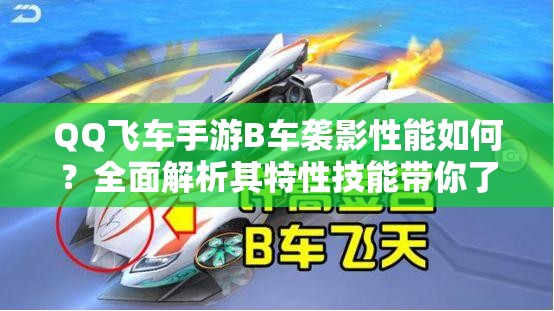 QQ飛車手游B車襲影性能如何？全面解析其特性技能帶你了解真相
