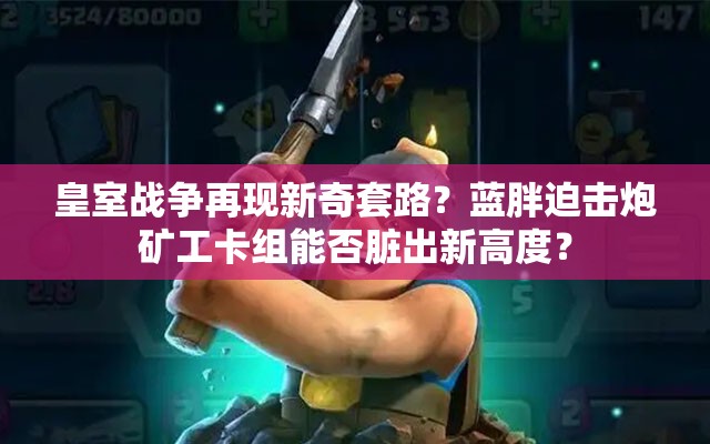 皇室戰(zhàn)爭再現(xiàn)新奇套路？藍胖迫擊炮礦工卡組能否臟出新高度？