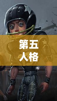 第五人格前鋒怎么玩？最新前鋒攻略匯總，玩法技巧全面更新中！