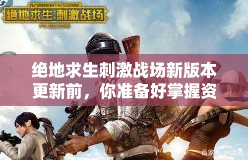 絕地求生刺激戰(zhàn)場新版本更新前，你準備好掌握資源管理的重要策略了嗎？