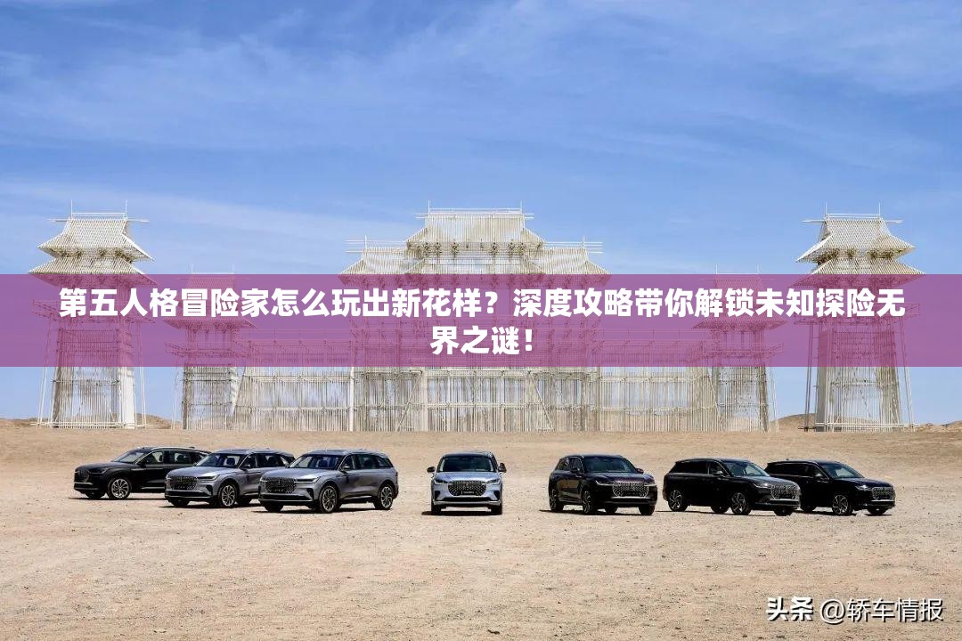 第五人格冒險家怎么玩出新花樣？深度攻略帶你解鎖未知探險無界之謎！