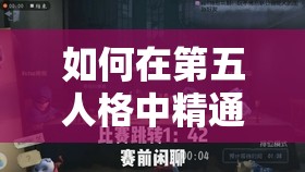 如何在第五人格中精通醫(yī)生角色？解鎖治療與逃脫的全新策略揭秘？