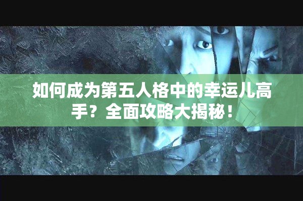 如何成為第五人格中的幸運兒高手？全面攻略大揭秘！