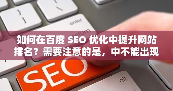 如何在百度 SEO 優(yōu)化中提升網(wǎng)站排名？需要注意的是，中不能出現(xiàn)與37 大但人文全集相關(guān)的字眼