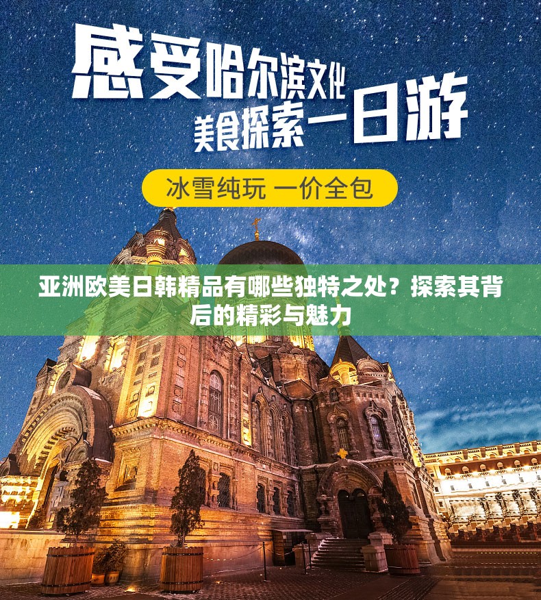 亞洲歐美日韓精品有哪些獨(dú)特之處？探索其背后的精彩與魅力