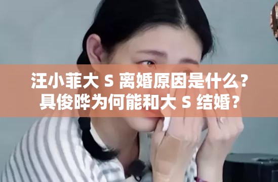汪小菲大 S 離婚原因是什么？具俊曄為何能和大 S 結(jié)婚？