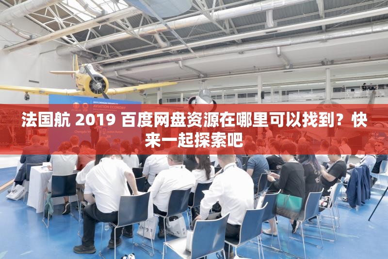 法國航 2019 百度網(wǎng)盤資源在哪里可以找到？快來一起探索吧