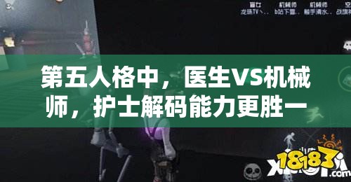 第五人格中，醫(yī)生VS機械師，護士解碼能力更勝一籌，預見玩法將如何革命？