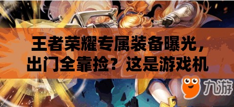 王者榮耀專屬裝備曝光，出門全靠撿？這是游戲機制的全面革命嗎？
