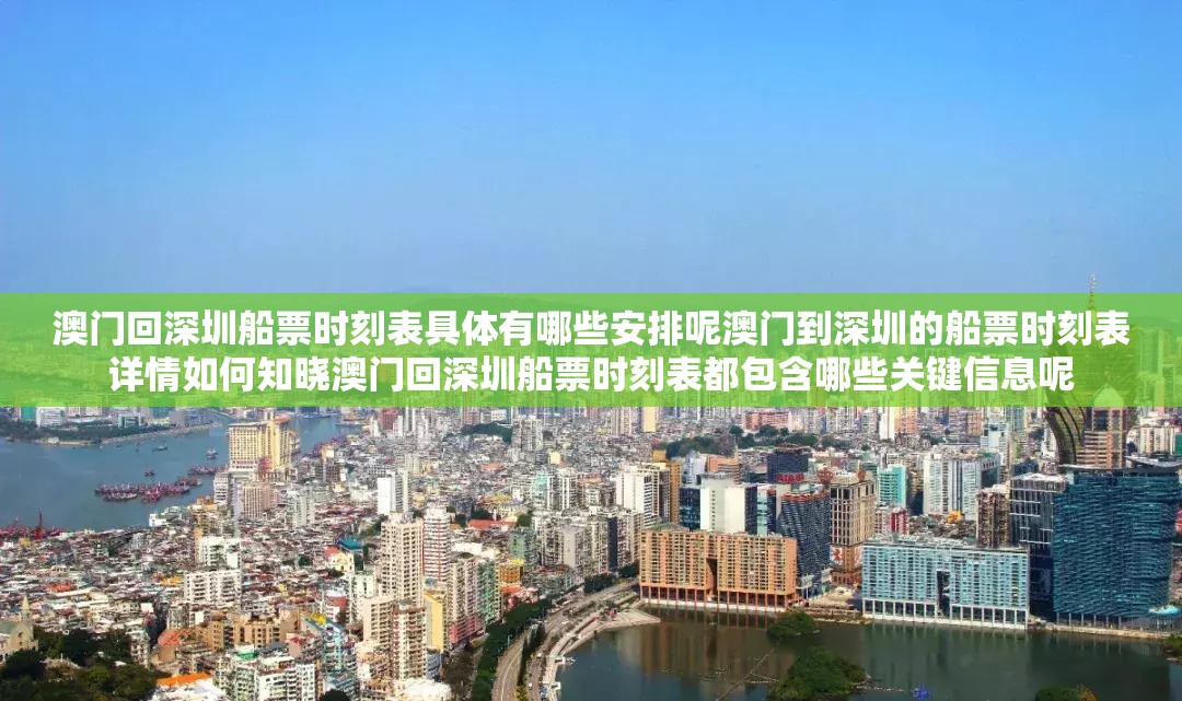 澳門回深圳船票時(shí)刻表具體有哪些安排呢澳門到深圳的船票時(shí)刻表詳情如何知曉澳門回深圳船票時(shí)刻表都包含哪些關(guān)鍵信息呢
