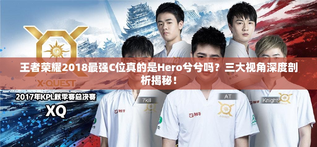 王者榮耀2018最強(qiáng)C位真的是Hero兮兮嗎？三大視角深度剖析揭秘！