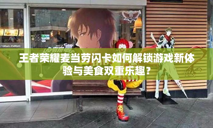 王者榮耀麥當(dāng)勞閃卡如何解鎖游戲新體驗(yàn)與美食雙重樂趣？
