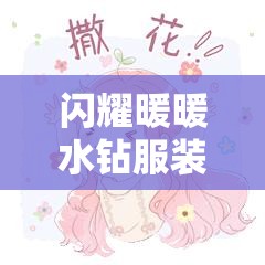 閃耀暖暖水鉆服裝圖鑒全揭秘，服裝材質(zhì)究竟有何獨(dú)特之處？