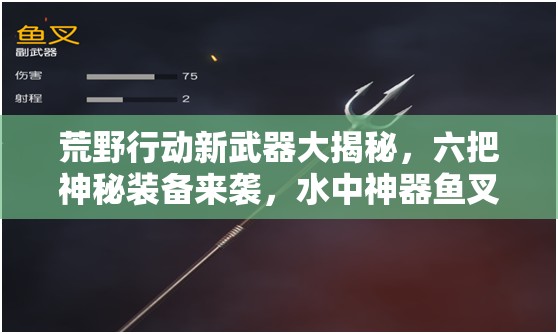 荒野行動(dòng)新武器大揭秘，六把神秘裝備來(lái)襲，水中神器魚(yú)叉有何奧秘？