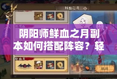 陰陽(yáng)師鮮血之月副本如何搭配陣容？輕松獲取暗蝠血月新皮膚攻略來(lái)了嗎？