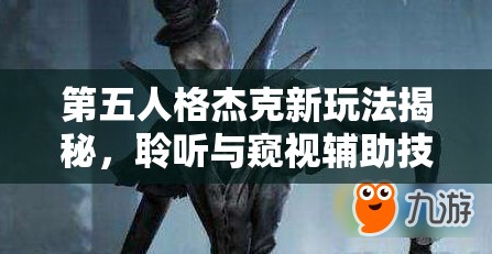 第五人格杰克新玩法揭秘，聆聽(tīng)與窺視輔助技能，將帶來(lái)怎樣的革命性變革？