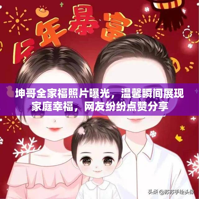 坤哥全家福照片曝光，溫馨瞬間展現(xiàn)家庭幸福，網(wǎng)友紛紛點(diǎn)贊分享