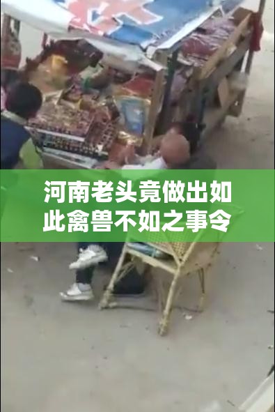 河南老頭竟做出如此禽獸不如之事令人發(fā)指