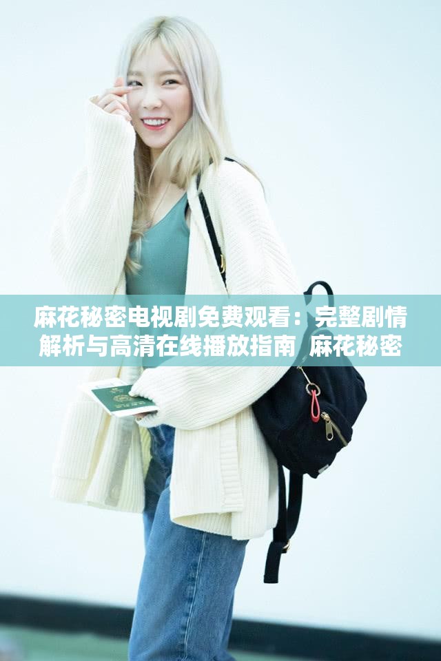 麻花秘密電視劇免費(fèi)觀看：完整劇情解析與高清在線播放指南  麻花秘密電視劇免費(fèi)觀看：最新集數(shù)更新與精彩片段搶先看  麻花秘密電視劇免費(fèi)觀看：角色關(guān)系梳理與幕后花絮大揭秘  麻花秘密電視劇免費(fèi)觀看：熱門話題討論與觀眾評價(jià)匯總  麻花秘密電視劇免費(fèi)觀看：全集高清資源推薦與下載方式分享