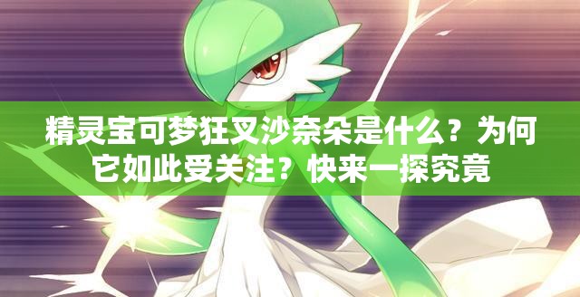 精靈寶可夢狂叉沙奈朵是什么？為何它如此受關(guān)注？快來一探究竟